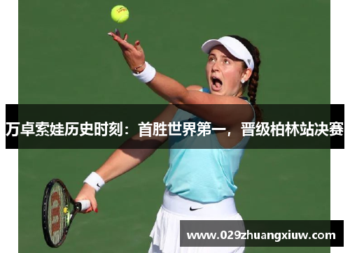 万卓索娃历史时刻：首胜世界第一，晋级柏林站决赛