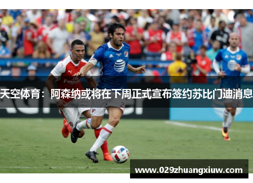 天空体育：阿森纳或将在下周正式宣布签约苏比门迪消息