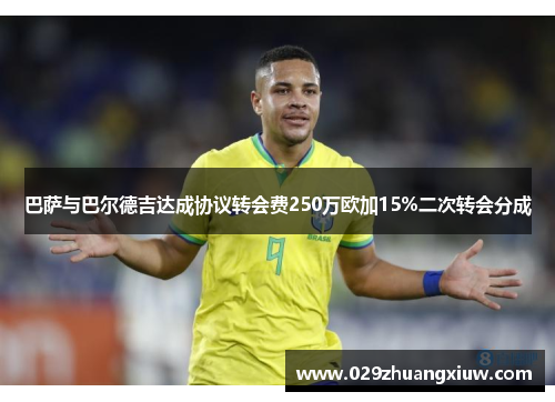 巴萨与巴尔德吉达成协议转会费250万欧加15%二次转会分成