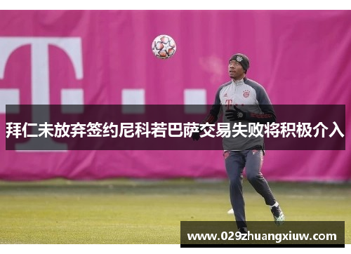 拜仁未放弃签约尼科若巴萨交易失败将积极介入