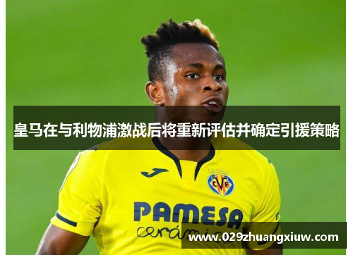 皇马在与利物浦激战后将重新评估并确定引援策略